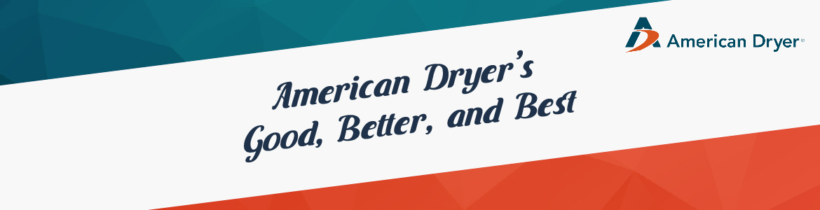 Amercian Dryer's Good, Better, and Best